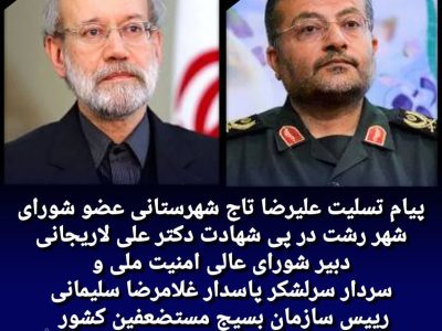 پیام تسلیت علیرضا تاج شهرستانی عضو شورای شهر رشت در پی شهادت دکتر لاریجانی